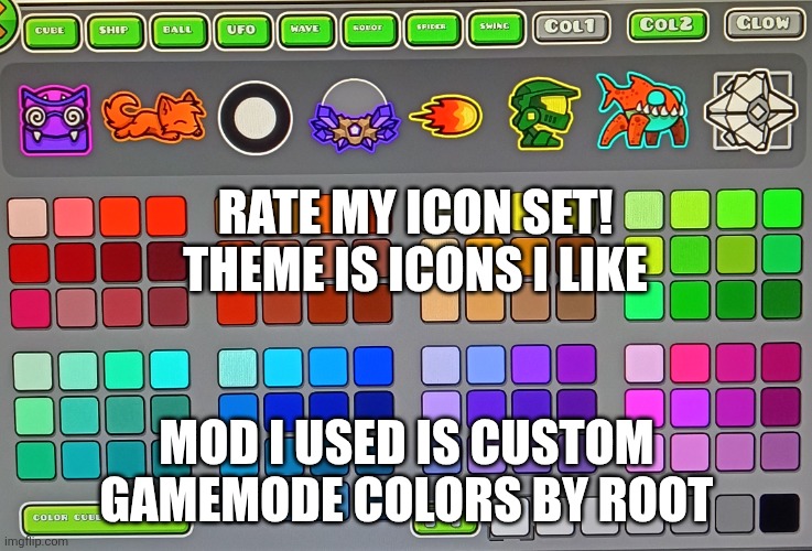 I ain't changing them no matter your feedback. | Rate My Icon Set! Theme is Icons I like; Mod I used is Custom GameMode Colors by Root | image tagged in geometry dash | made w/ Imgflip meme maker