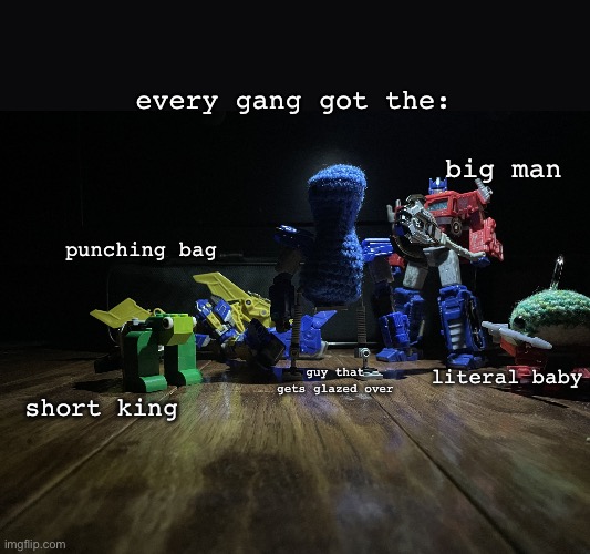 every single quintuplet i see in school | every gang got the:; big man; punching bag; literal baby; guy that gets glazed over; short king | image tagged in every gang has the | made w/ Imgflip meme maker
