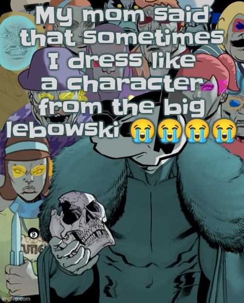 Planet Thragg | My mom said that sometimes I dress like a character from the big lebowski 😭😭😭😭 | image tagged in planet thragg | made w/ Imgflip meme maker