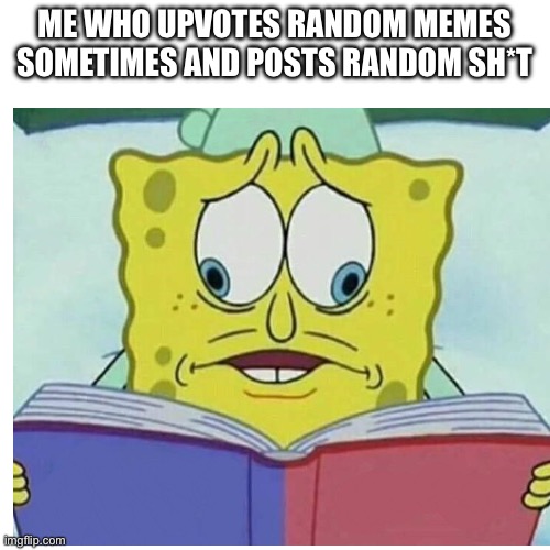 Me who upvotes random memes sometimes and posts random sh*t | made w/ Imgflip meme maker