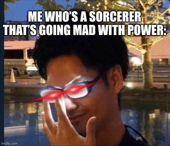 Anime glasses | Me who’s a sorcerer that’s going mad with power: | image tagged in anime glasses | made w/ Imgflip meme maker