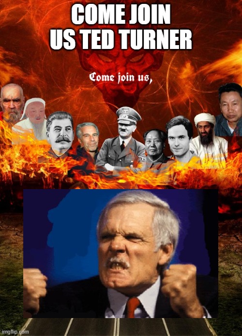 come join us ted turner in hell | come join us ted turner | image tagged in come join us in hell,tina turner,cnn,cnn sucks,politics,timmy turner | made w/ Imgflip meme maker