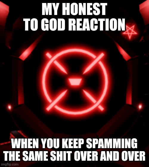My honest to God reaction; When you keep spamming the same shit over and over | made w/ Imgflip meme maker
