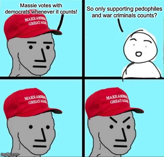 frustrated maga npc | So only supporting pedophiles and war criminals counts? Massie votes with democrats whenever it counts! | image tagged in frustrated maga npc | made w/ Imgflip meme maker