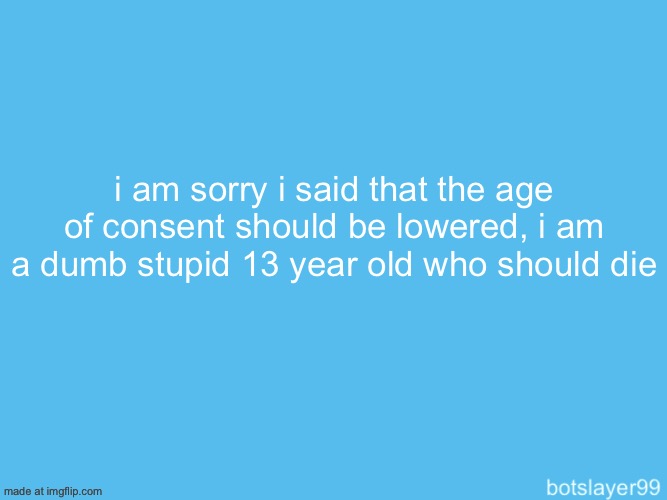 botslayer announcement temp | i am sorry i said that the age of consent should be lowered, i am a dumb stupid 13 year old who should die | image tagged in botslayer announcement temp | made w/ Imgflip meme maker