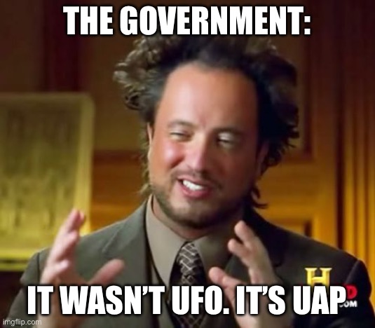 Ancient Aliens | The government:; It wasn’t UFO. It’s uap | image tagged in memes,ancient aliens,ufo,politics,political meme,government corruption | made w/ Imgflip meme maker