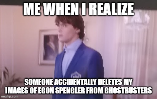 Descendants meme | me when i realize; someone accidentally deletes my images of Egon Spengler from ghostbusters | image tagged in descendants meme | made w/ Imgflip meme maker