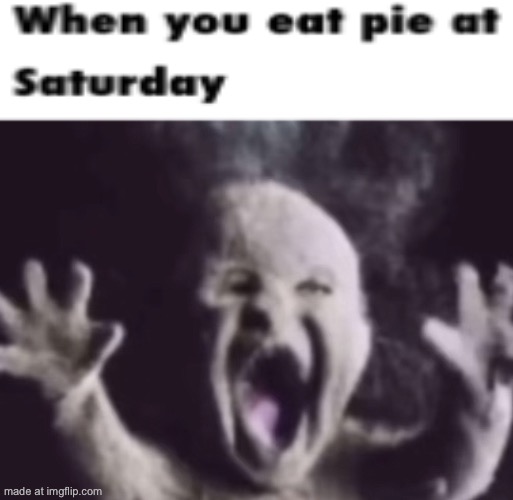 When you eat pie at Saturdays | image tagged in ash baby,pie,shitpost | made w/ Imgflip meme maker
