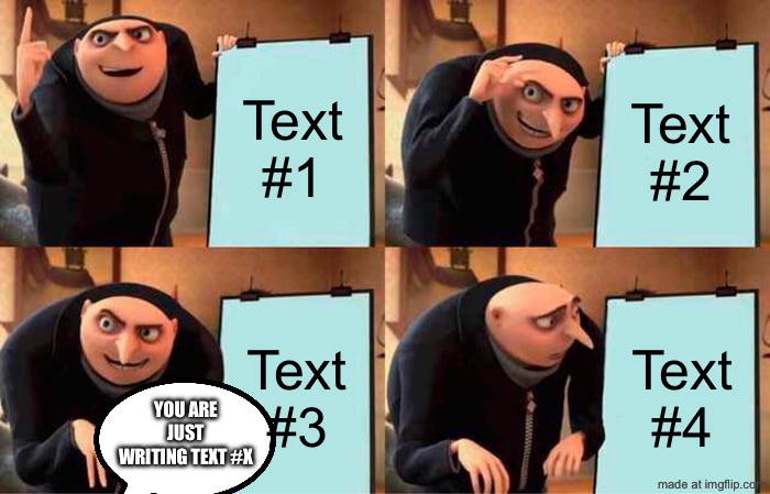 me when i cant think of anything | Text #1; Text #2; Text #3; Text #4; you are just writing text #X | image tagged in memes,gru's plan,funny,no meme ideas,text,gru | made w/ Imgflip meme maker
