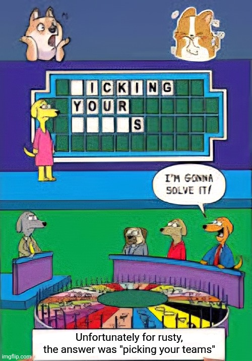 Unfortunately for rusty, the answer was "picking your teams" | made w/ Imgflip meme maker