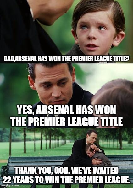 v | Dad,Arsenal has won the Premier League title? Yes, Arsenal has won the Premier League title; Thank you, God. We’ve waited 22 years to win the Premier League. | image tagged in memes,finding neverland | made w/ Imgflip meme maker
