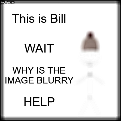 BILL NO- | This is Bill; WAIT; WHY IS THE IMAGE BLURRY; HELP | image tagged in memes,be like bill,blurry,why did i make this,stary_nova,oh wow are you actually reading these tags | made w/ Imgflip meme maker