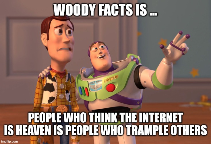 X, X Everywhere | woody facts is ... People who think the internet is heaven is people who trample others | image tagged in memes,x x everywhere | made w/ Imgflip meme maker
