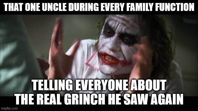 true story | that one uncle during every family function; telling everyone about the real grinch he saw again | image tagged in memes,and everybody loses their minds | made w/ Imgflip meme maker