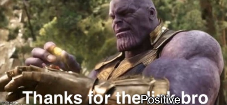 Thanks for the link bro | Positive | image tagged in thanks for the link bro | made w/ Imgflip meme maker