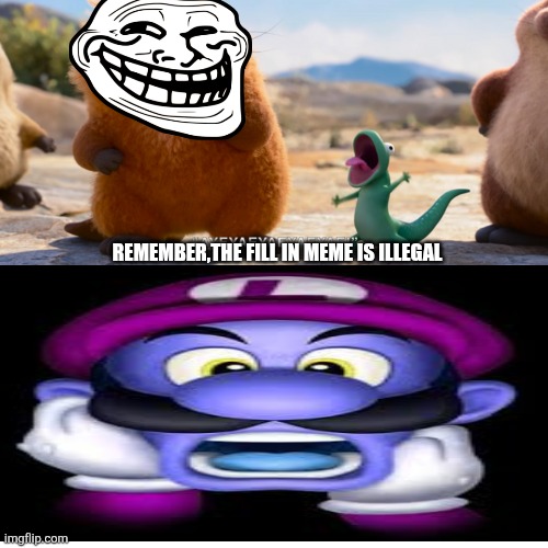 tom lizard making silly noises made Who laugh | Remember,the fill in meme is illegal | image tagged in tom lizard making silly noises made who laugh | made w/ Imgflip meme maker