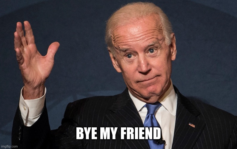 Buh Bye Old Creepy Joe Biden | Bye my friend | image tagged in buh bye old creepy joe biden | made w/ Imgflip meme maker