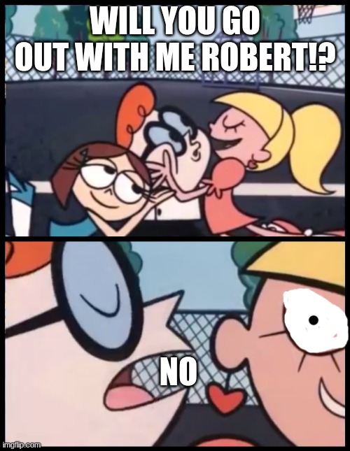 no...never. | will you go out with me robert!? no | image tagged in memes,say it again dexter | made w/ Imgflip meme maker
