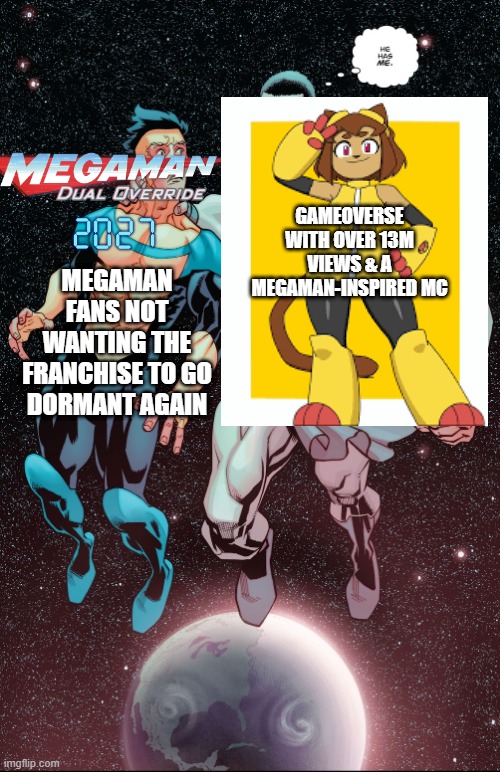 A good time to be a Mega Man fan | GameOverse with over 13M views & a MegaMan-inspired MC; Megaman fans not wanting the franchise to go dormant again | image tagged in he has me invincible panel | made w/ Imgflip meme maker