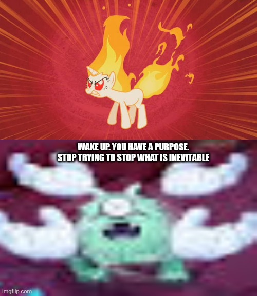 Ruin This Fill In Meme!!!!!!!!!!!!!!!!!!!!!!!!!!!!!!!!!!!!! #433 | Wake up. You have a purpose. Stop trying to stop what is inevitable | image tagged in ruin this fill in meme 433 | made w/ Imgflip meme maker