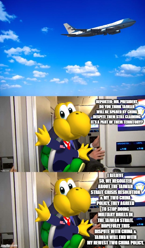 reporter: mr. president, do you think taiwan will be spared by china despite them still claiming it's a part of their territory? i believe s | image tagged in blue sky | made w/ Imgflip meme maker