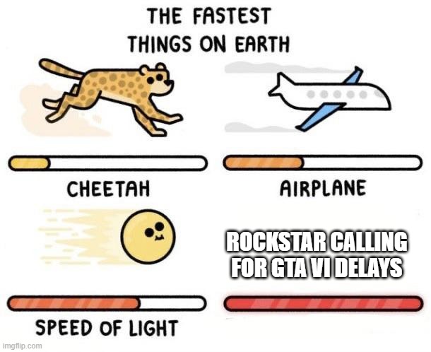 The fastest things on earth: cheetah, airplane, speed of light, | Rockstar calling for gta vi delays | image tagged in the fastest things on earth cheetah airplane speed of light | made w/ Imgflip meme maker