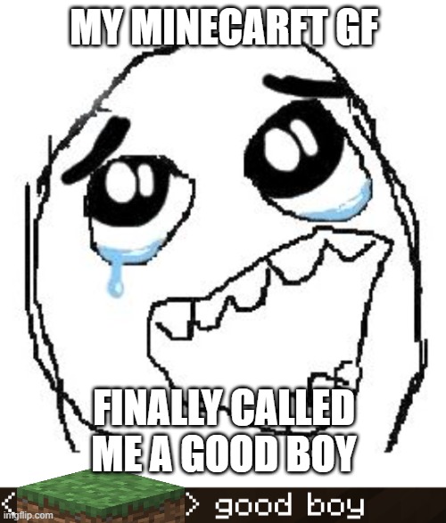 IM SO HAPPY RN GUYS IM SUCH A GOOD BOY | my minecarft gf; finally called me a good boy | image tagged in memes,happy guy rage face | made w/ Imgflip meme maker