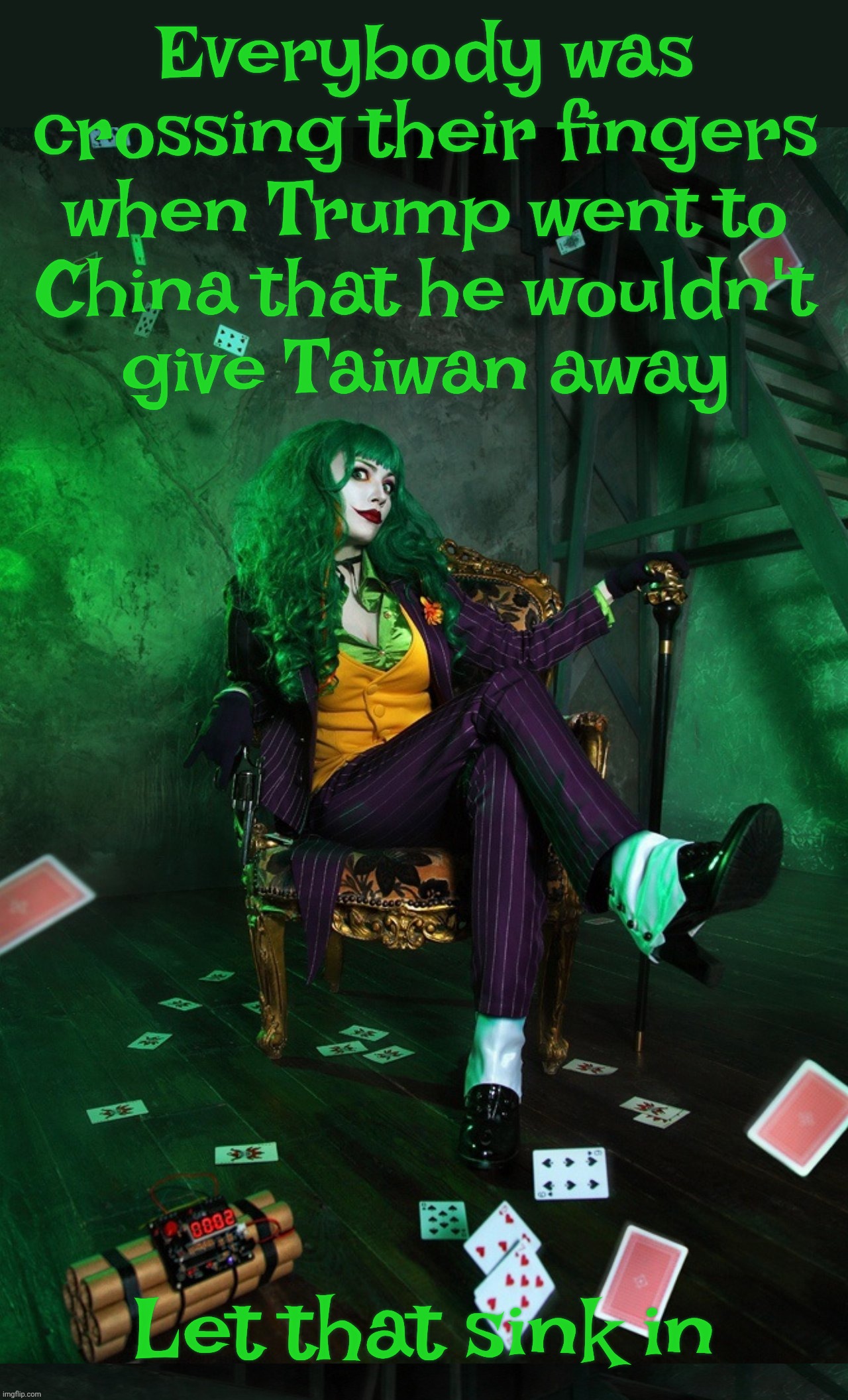 Joker Cosplay | Everybody was crossing their fingers when Trump went to
China that he wouldn't
give Taiwan away; Let that sink in | image tagged in joker cosplay | made w/ Imgflip meme maker