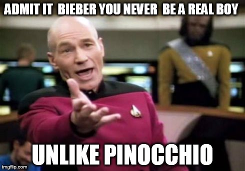 Picard Wtf | ADMIT IT  BIEBER YOU NEVER  BE A REAL BOY  UNLIKE PINOCCHIO | image tagged in memes,picard wtf | made w/ Imgflip meme maker