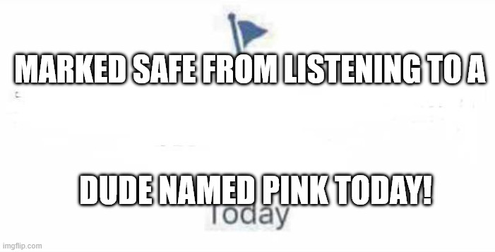 Some guy named   Pink Whining about A  President! | marked safe from listening to a; dude named pink today! | image tagged in marked safe from,pink man,pink | made w/ Imgflip meme maker