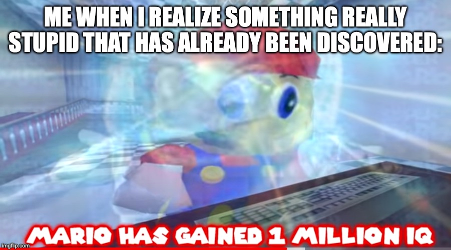 Random Thought of the Day | Me when I realize something really stupid that has already been discovered: | image tagged in mario has gained 1 million iq,smg4,ssenmodnar | made w/ Imgflip meme maker