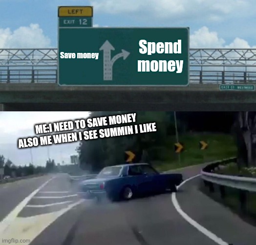 Mellow | Save money; Spend money; Me:i need to save money
Also me when i see summin i like | image tagged in memes,left exit 12 off ramp | made w/ Imgflip meme maker