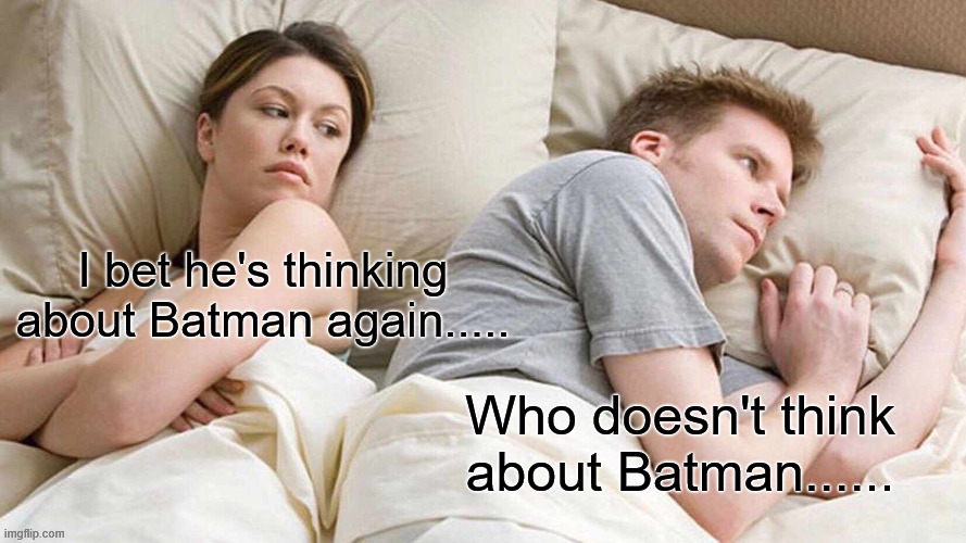 He's thinking About Batman..... | I bet he's thinking about Batman again..... Who doesn't think about Batman...... | image tagged in memes,i bet he's thinking about other women | made w/ Imgflip meme maker