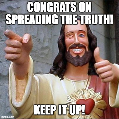 Buddy Christ Meme | Congrats on spreading the truth! Keep it up! | image tagged in memes,buddy christ | made w/ Imgflip meme maker