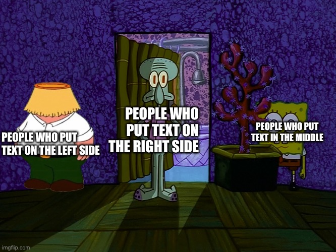 at the crossroads dont turn right | people who put text on the right side; people who put text in the middle; people who put text on the left side | image tagged in spongebob hiding,remix,memes | made w/ Imgflip meme maker