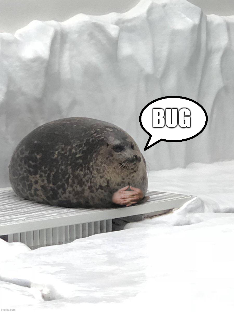 Bug | Bug | image tagged in seal hands | made w/ Imgflip meme maker