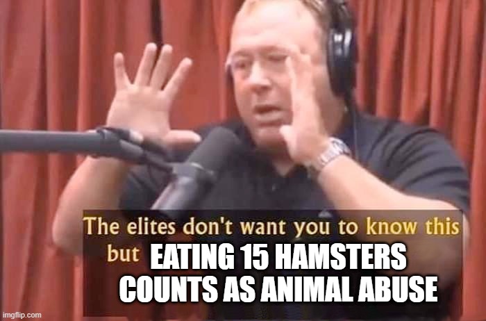 hamster as food | Eating 15 hamsters counts as animal abuse | image tagged in alex jones - the elites don't want you to know this but | made w/ Imgflip meme maker