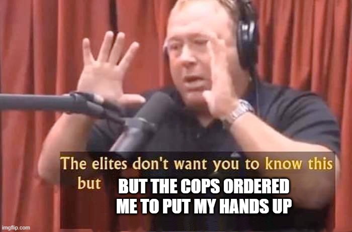 Alex Jones - The elites don't want you to know this but | but the cops ordered me to put my hands up | image tagged in alex jones - the elites don't want you to know this but | made w/ Imgflip meme maker