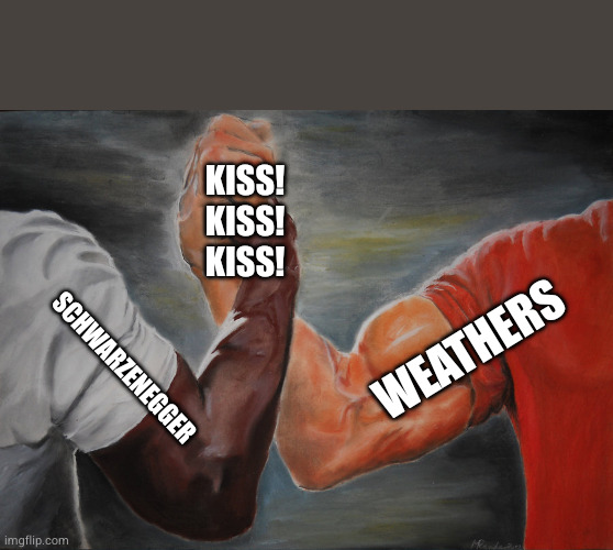 Predator Handshake | Kiss!
Kiss!
Kiss! Weathers; Schwarzenegger | image tagged in predator handshake | made w/ Imgflip meme maker