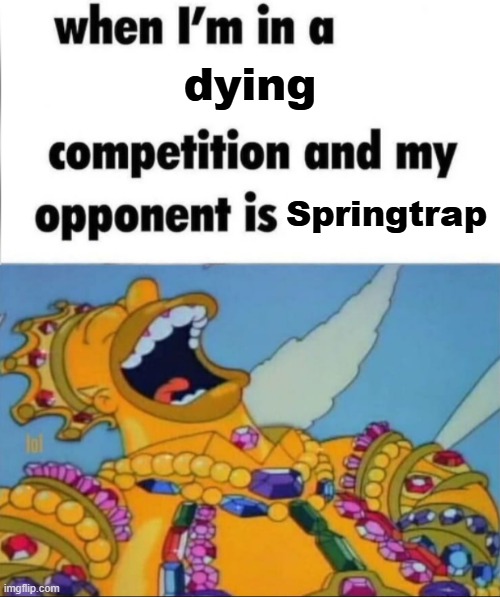 clever title | dying; Springtrap | image tagged in when i'm in a competition and my opponent is winner edition | made w/ Imgflip meme maker