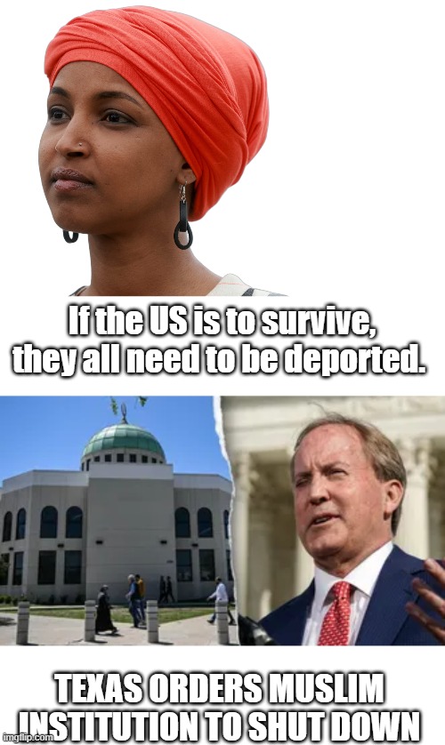 If the US is to survive, they all need to be deported. Texas orders Muslim institution to shut down | image tagged in ilhan | made w/ Imgflip meme maker