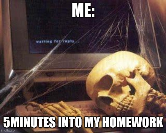 Waiting Skull | me:; 5minutes into my homework | image tagged in waiting skull | made w/ Imgflip meme maker