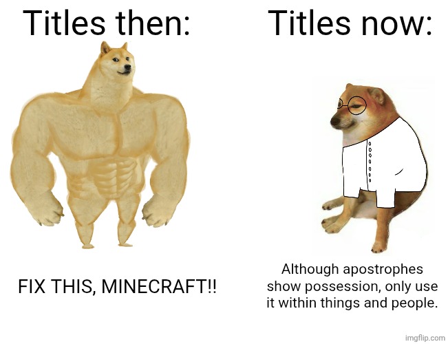 Titles be like: | Titles then:; Titles now:; FIX THIS, MINECRAFT!! Although apostrophes show possession, only use it within things and people. | image tagged in memes,buff doge vs cheems,scientist,grammar | made w/ Imgflip meme maker