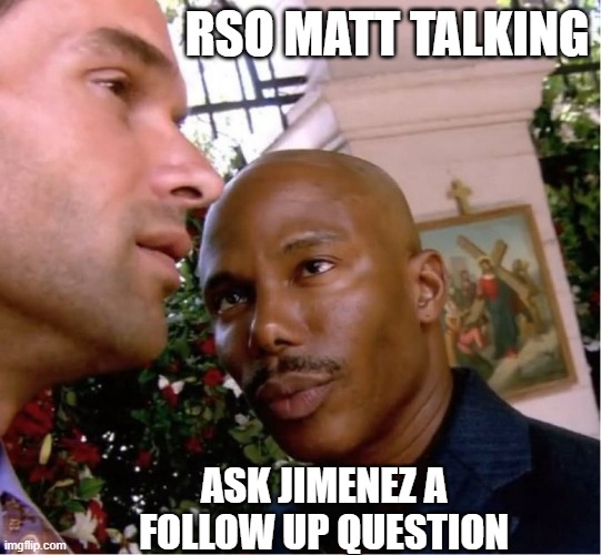 Doakes | RSO Matt Talking; Ask Jimenez a follow up question | image tagged in doakes | made w/ Imgflip meme maker