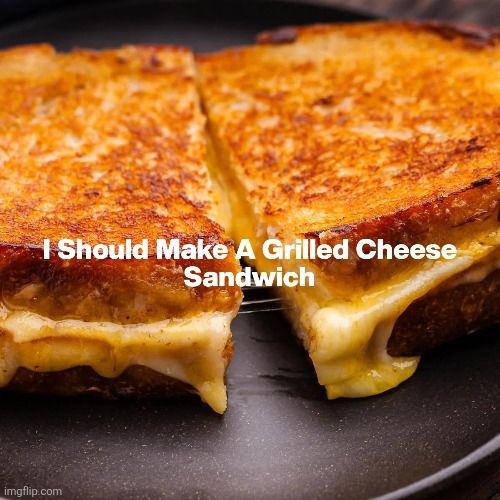 GRILLED CHEESE SANDWICH | image tagged in memes,food,grilled cheese,cheese,sandwich,hungry | made w/ Imgflip meme maker