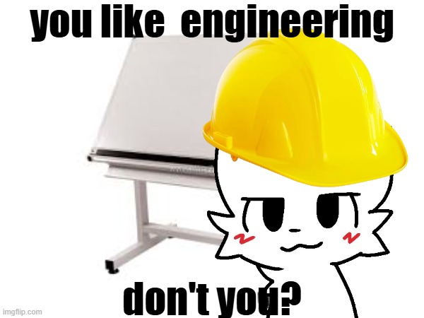 engineering | you like  engineering; don't you? | image tagged in boykisser | made w/ Imgflip meme maker