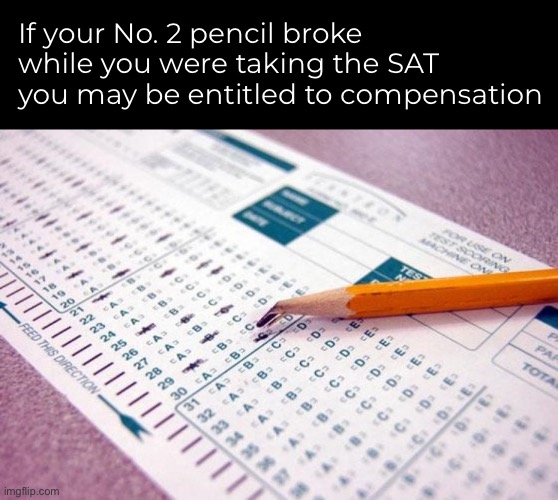 The SAT test gave me PTSD. | If your No. 2 pencil broke while you were taking the SAT
you may be entitled to compensation | image tagged in funny memes,sats,gen x | made w/ Imgflip meme maker