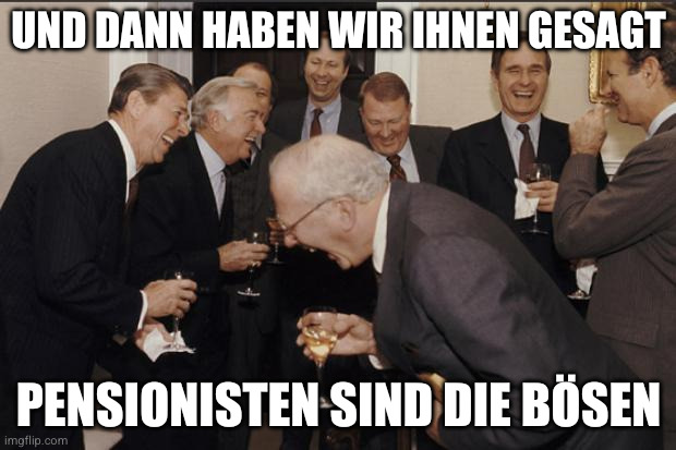 Rich men laughing | Und dann haben wir ihnen gesagt; Pensionisten sind die bösen | image tagged in rich men laughing | made w/ Imgflip meme maker