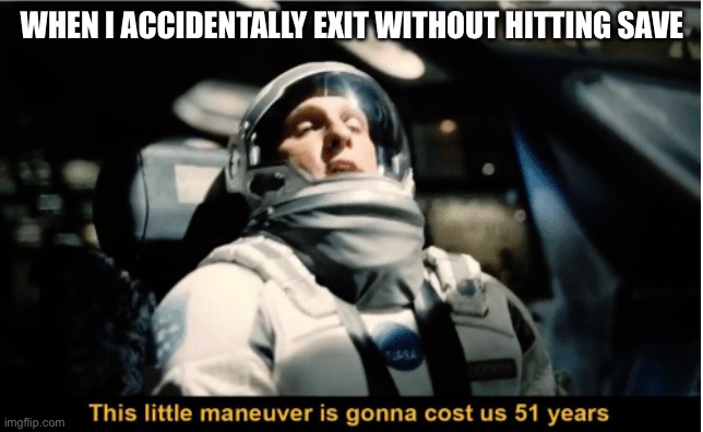 This little maneuver is gonna cost us 51 years | When I accidentally exit without hitting save | image tagged in this little maneuver is gonna cost us 51 years | made w/ Imgflip meme maker