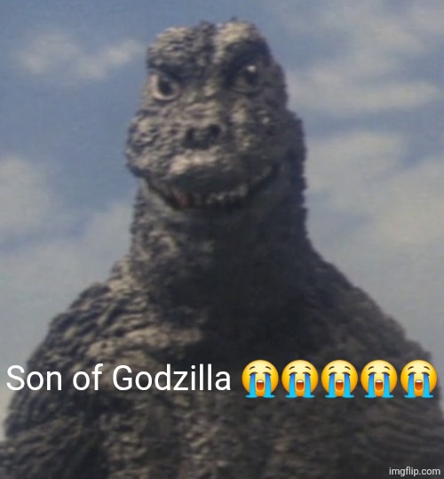 Son im crine | Son of Godzilla 😭😭😭😭😭 | image tagged in son im crine,son | made w/ Imgflip meme maker